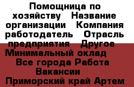 Помощница по хозяйству › Название организации ­ Компания-работодатель › Отрасль предприятия ­ Другое › Минимальный оклад ­ 1 - Все города Работа » Вакансии   . Приморский край,Артем г.